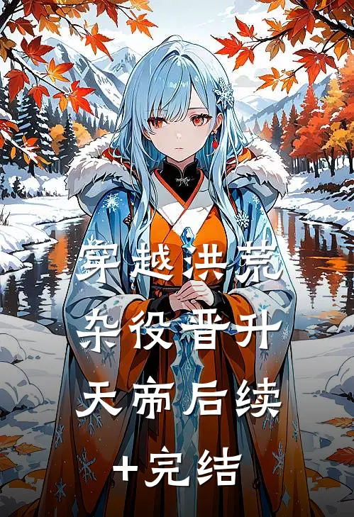 穿越洪荒，杂役晋升天帝后续+完结