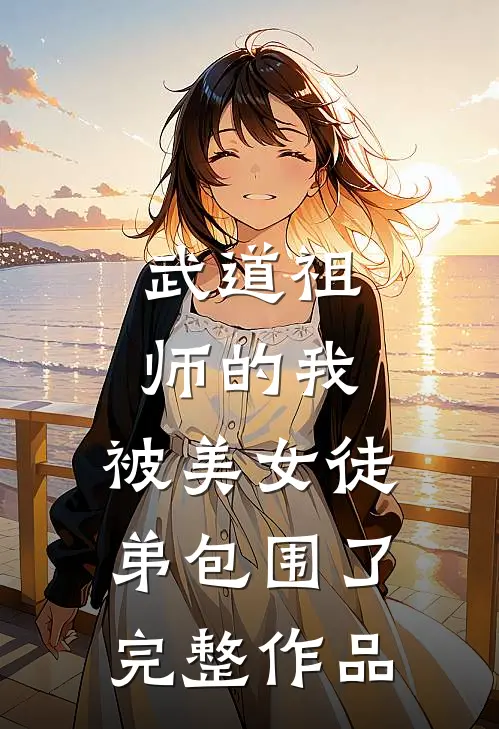 武道祖师的我，被美女徒弟包围了完整作品