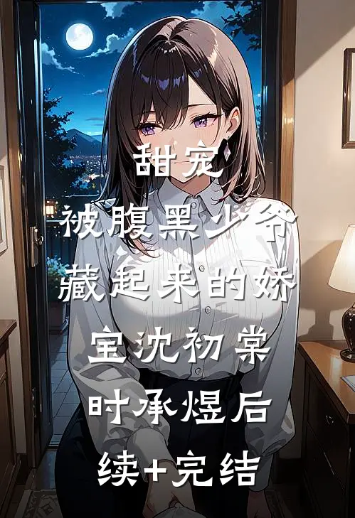 甜宠：被腹黑少爷藏起来的娇宝沈初棠时承煜后续+完结
