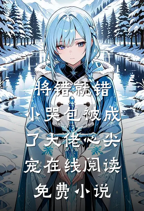 将错就错：小哭包被成了大佬心尖宠在线阅读免费小说