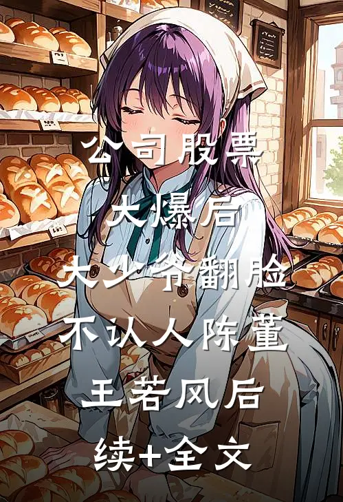 公司股票大爆后，大少爷翻脸不认人陈董王若风后续+全文