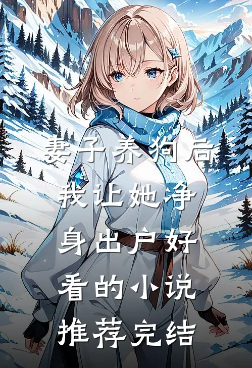 妻子养狗后，我让她净身出户好看的小说推荐完结