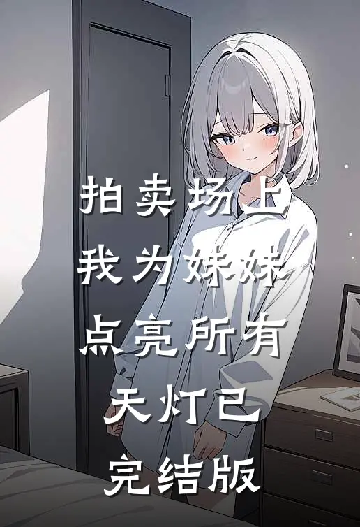 拍卖场上，我为妹妹点亮所有天灯已完结版