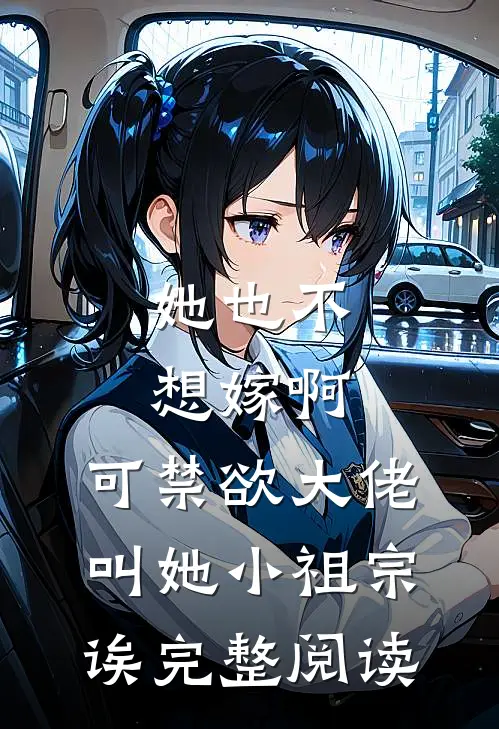 她也不想嫁啊，可禁欲大佬叫她小祖宗诶完整阅读