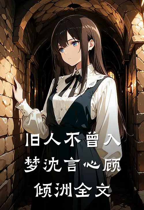 旧人不曾入梦沈言心顾倾洲全文