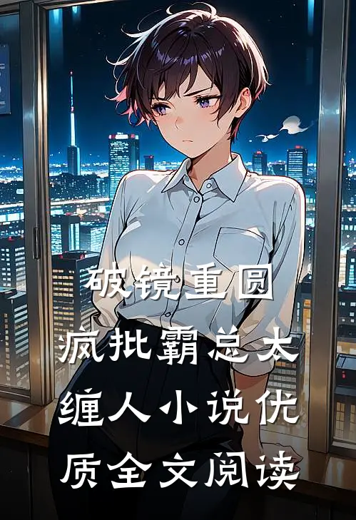 破镜重圆:疯批霸总太缠人小说优质全文阅读