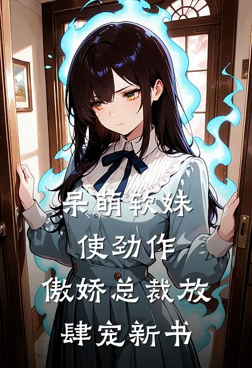 呆萌软妹使劲作，傲娇总裁放肆宠新书