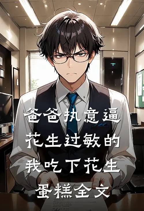 爸爸执意逼花生过敏的我吃下花生蛋糕全文