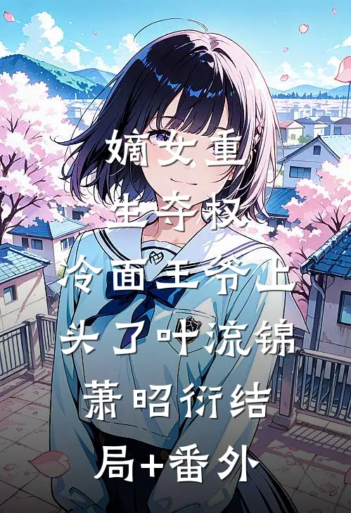 嫡女重生夺权，冷面王爷上头了叶流锦萧昭衍结局+番外