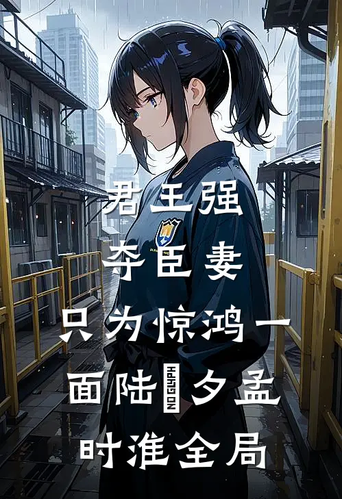 君王强夺臣妻，只为惊鸿一面陆妧夕孟时淮全局