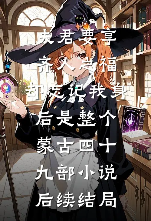 夫君要享齐人之福，却忘记我身后是整个蒙古四十九部小说后续结局