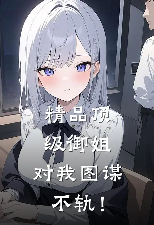 精品顶级御姐，对我图谋不轨！