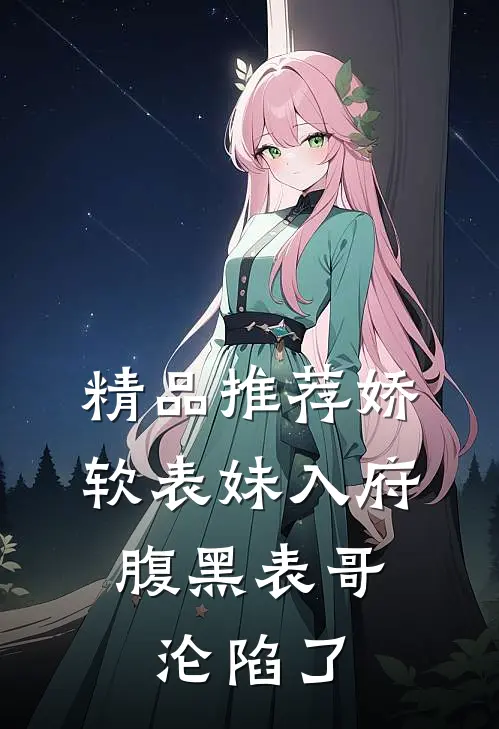 精品推荐娇软表妹入府：腹黑表哥沦陷了