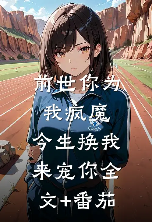 前世你为我疯魔，今生换我来宠你全文+番茄