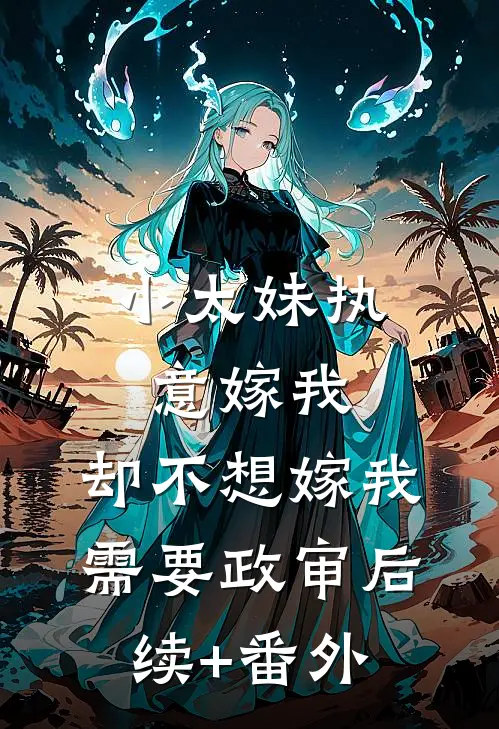 小太妹执意嫁我，却不想嫁我需要政审后续+番外