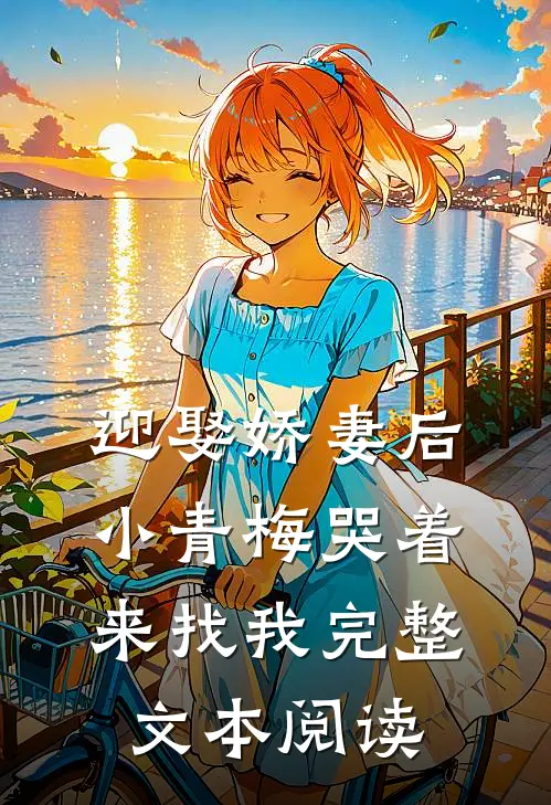 迎娶娇妻后，小青梅哭着来找我完整文本阅读