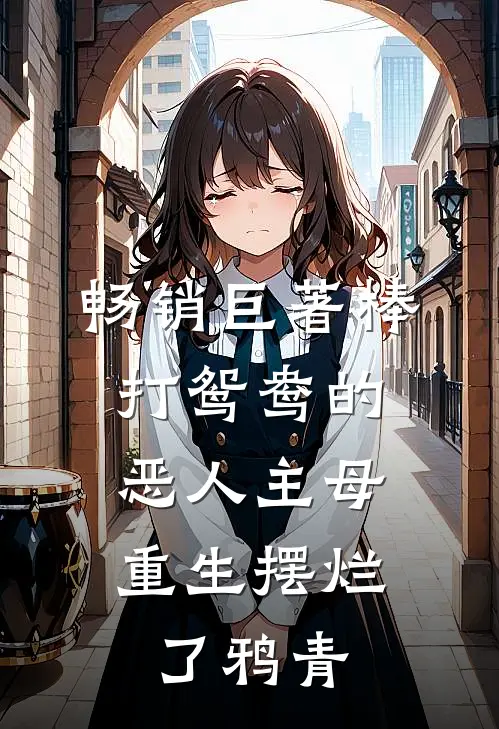 畅销巨著棒打鸳鸯的恶人主母,重生摆烂了鸦青