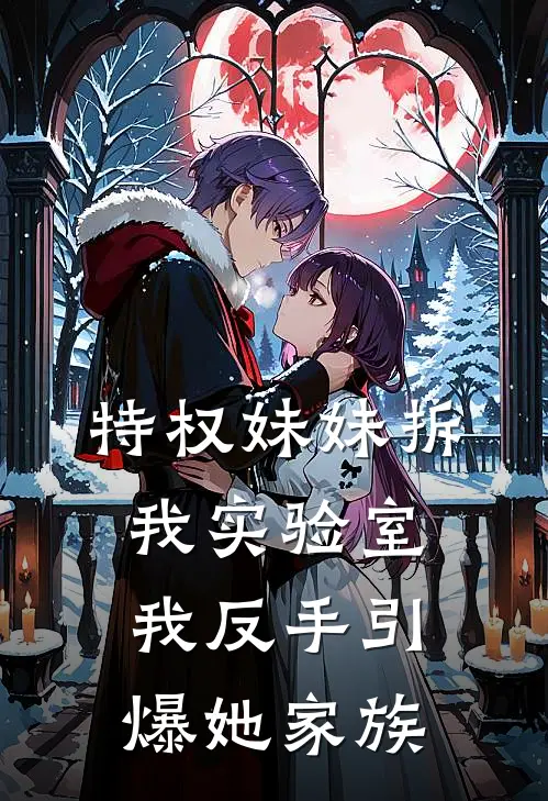 特权妹妹拆我实验室，我反手引爆她家族