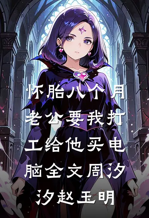 怀胎八个月，老公要我打工给他买电脑全文周汐汐赵玉明