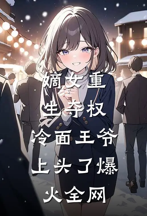 嫡女重生夺权，冷面王爷上头了爆火全网