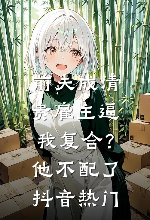 前夫成清贵雇主逼我复合？他不配了抖音热门