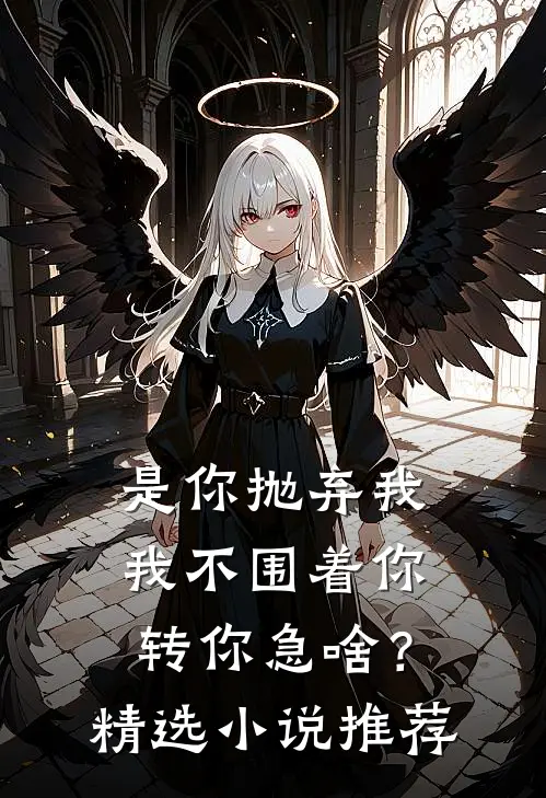 是你抛弃我，我不围着你转你急啥？精选小说推荐