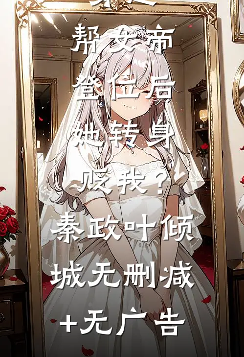 穿越：帮女帝登位后，她转身贬我？秦政叶倾城无删减+无广告
