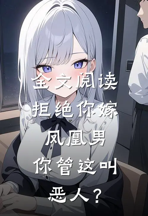 全文阅读拒绝你嫁凤凰男，你管这叫恶人？