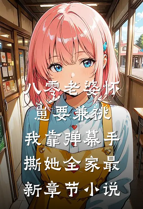八零老婆怀崽要兼祧，我靠弹幕手撕她全家最新章节小说