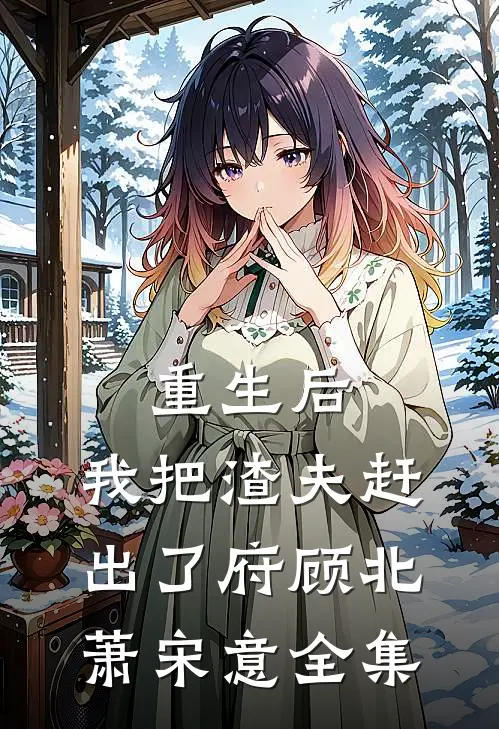 重生后，我把渣夫赶出了府顾北萧宋意全集