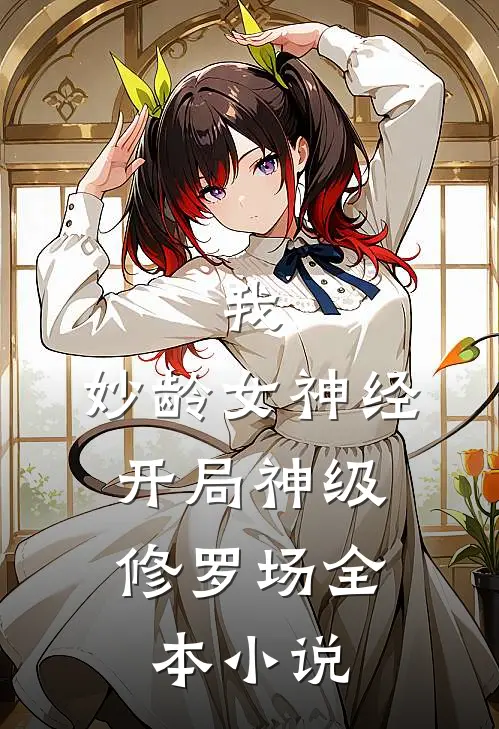 我，妙龄女神经，开局神级修罗场全本小说