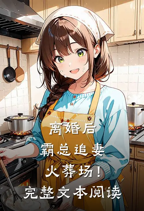 离婚后，霸总追妻火葬场！完整文本阅读