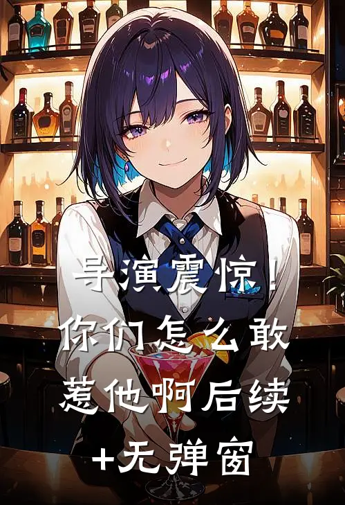 导演震惊！你们怎么敢惹他啊后续+无弹窗