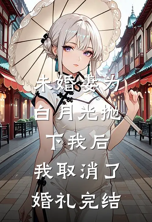 未婚妻为白月光抛下我后，我取消了婚礼完结