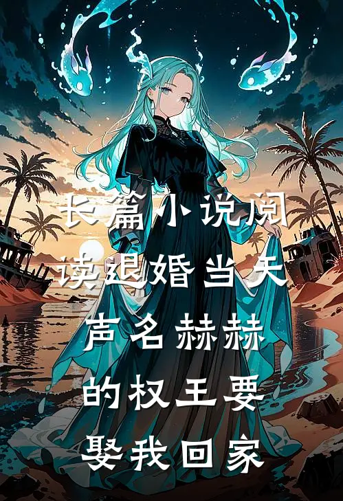 长篇小说阅读退婚当天，声名赫赫的权王要娶我回家