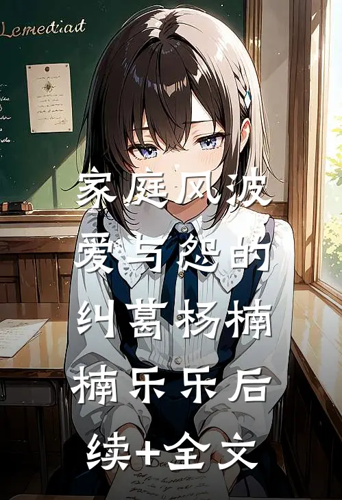 家庭风波：爱与怨的纠葛杨楠楠乐乐后续+全文
