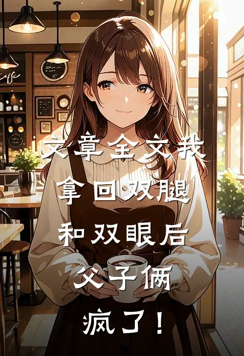 文章全文我拿回双腿和双眼后，父子俩疯了！