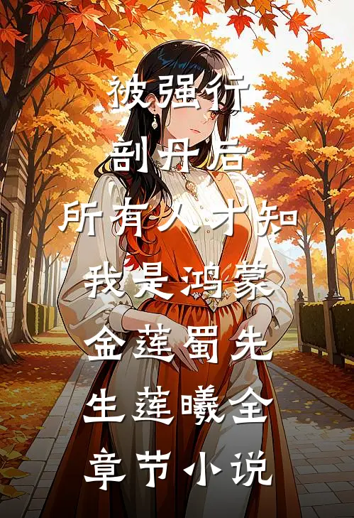 被强行剖丹后，所有人才知我是鸿蒙金莲蜀先生莲曦全章节小说