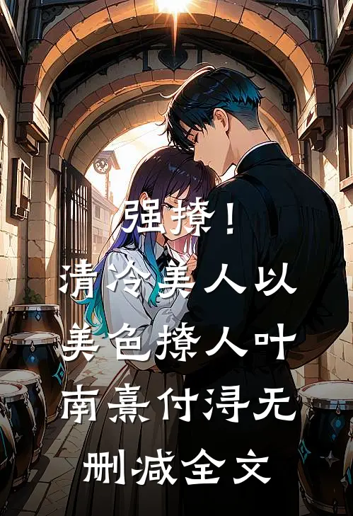 强撩！清冷美人以美色撩人叶南熹付浔无删减全文