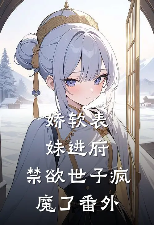 娇软表妹进府：禁欲世子疯魔了 番外