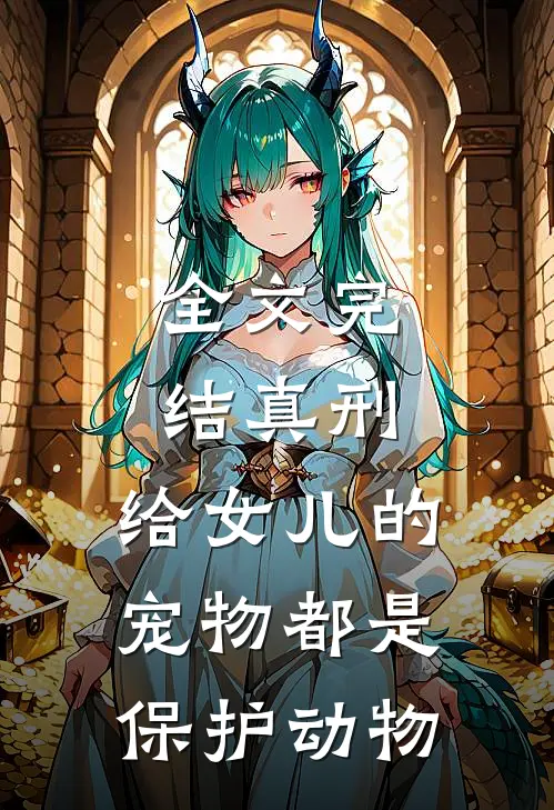 全文完结真刑，给女儿的宠物都是保护动物