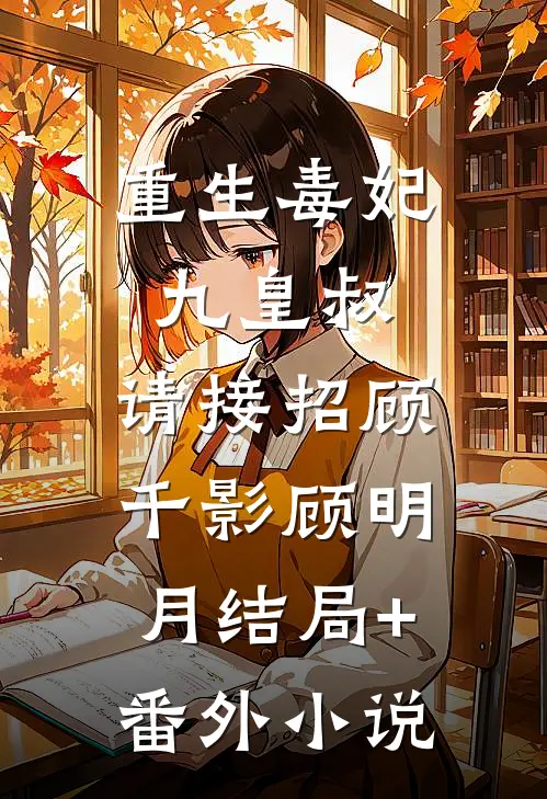 重生毒妃：九皇叔，请接招顾千影顾明月结局+番外小说