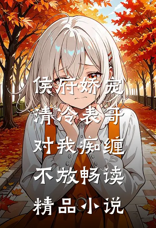 侯府娇宠：清冷表哥对我痴缠不放畅读精品小说
