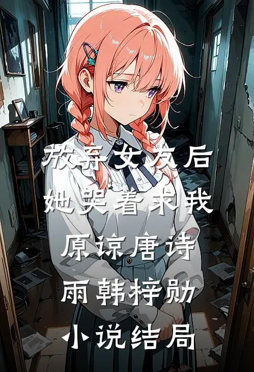 放弃女友后，她哭着求我原谅唐诗雨韩梓勋小说结局