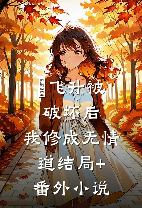 飞升被破坏后，我修成无情道结局+番外小说