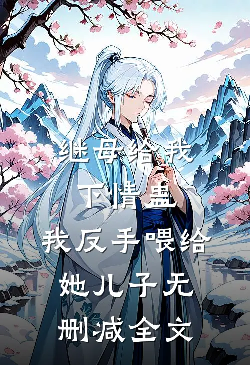 继母给我下情蛊，我反手喂给她儿子无删减全文