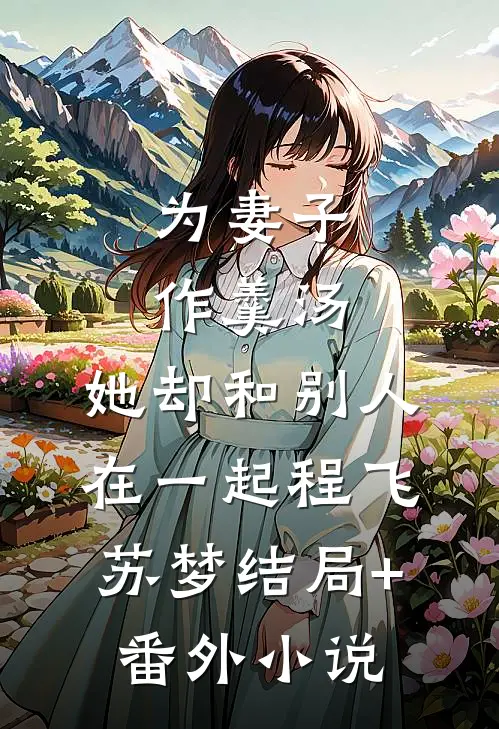 为妻子作羹汤，她却和别人在一起程飞苏梦结局+番外小说