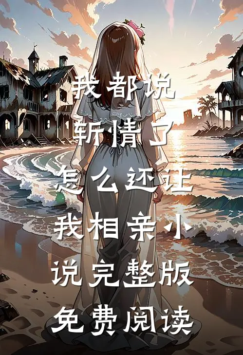 我都说斩情了，怎么还让我相亲小说完整版免费阅读
