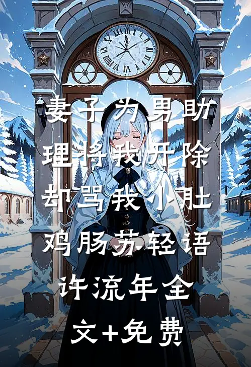 妻子为男助理将我开除，却骂我小肚鸡肠苏轻语许流年全文+免费