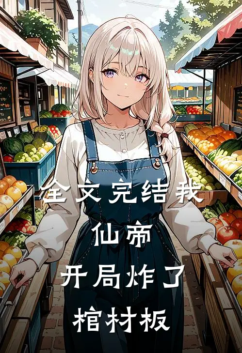 全文完结我，仙帝，开局炸了棺材板
